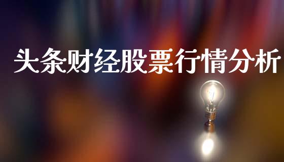 头条财经股票行情分析_https://www.kuaijiepai.net_股票理论_第1张