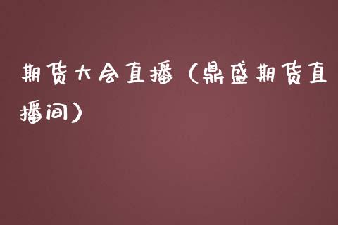 期货大会直播（鼎盛期货直播间）_https://www.kuaijiepai.net_期货在线_第1张