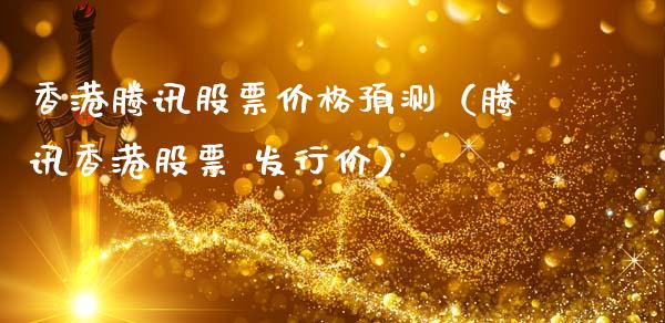 香港腾讯股票价格预测（腾讯香港股票 发行价）_https://www.kuaijiepai.net_国际股建_第1张