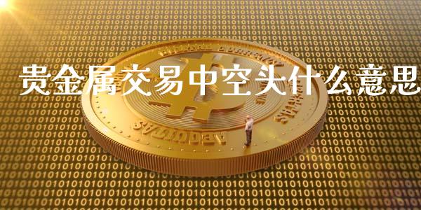 贵金属交易中空头什么意思_https://www.kuaijiepai.net_股票理论_第1张