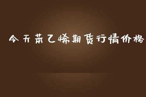 今天苯乙烯期货行情价格_https://www.kuaijiepai.net_期货在线_第1张