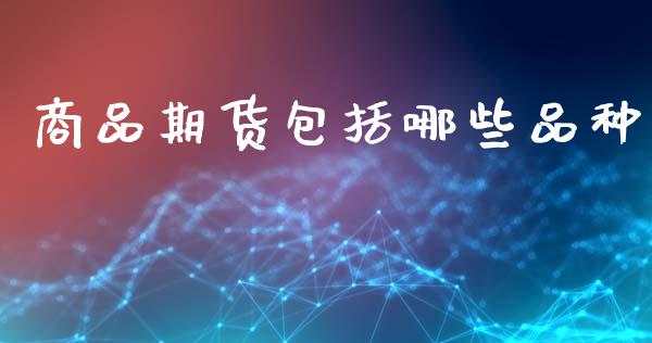 商品期货包括哪些品种_https://www.kuaijiepai.net_国际期货_第1张