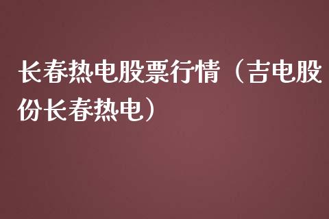 长春热电股票行情（吉电股份长春热电）_https://www.kuaijiepai.net_股票理论_第1张