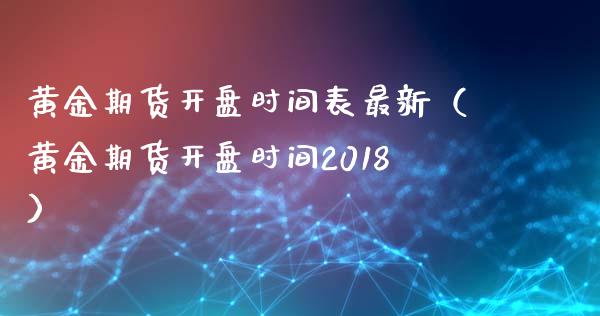 黄金期货开盘时间表最新（黄金期货开盘时间2018）_https://www.kuaijiepai.net_国际期货_第1张