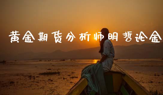黄金期货分析师明哲论金_https://www.kuaijiepai.net_国际期货_第1张