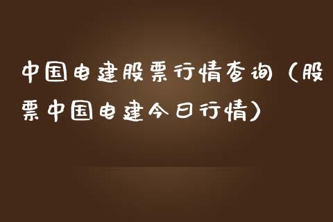 中国电建股票行情查询（股票中国电建今曰行情）_https://www.kuaijiepai.net_新股新闻_第1张