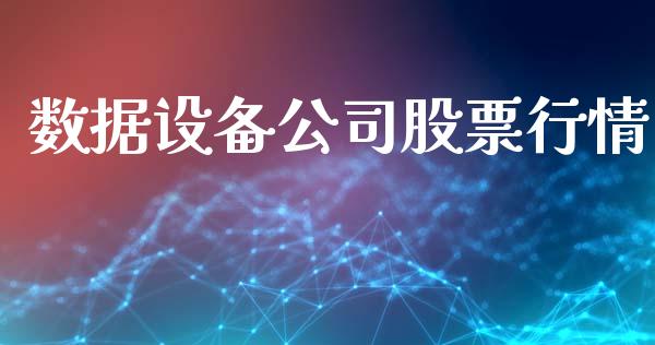 数据设备公司股票行情_https://www.kuaijiepai.net_国际股建_第1张