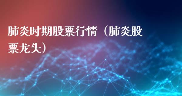 肺炎时期股票行情（肺炎股票龙头）_https://www.kuaijiepai.net_国际股建_第1张