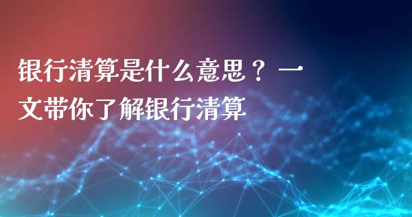 银行清算是什么意思？ 一文带你了解银行清算_https://www.kuaijiepai.net_期货资讯_第1张
