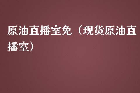原油直播室免（现货原油直播室）_https://www.kuaijiepai.net_期货在线_第1张