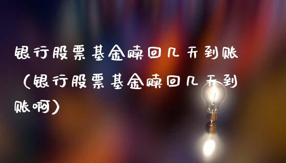 银行股票基金赎回几天到账（银行股票基金赎回几天到账啊）_https://www.kuaijiepai.net_期货理财_第1张