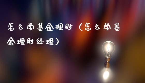 怎么学基金理财（怎么学基金理财经理）_https://www.kuaijiepai.net_期货理财_第1张