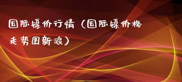 国际镍价行情（国际镍价格走势图新浪）_https://www.kuaijiepai.net_国际期货_第1张