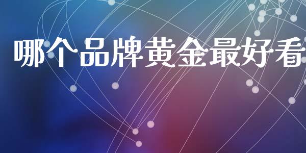 哪个品牌黄金最好看_https://www.kuaijiepai.net_期货在线_第1张