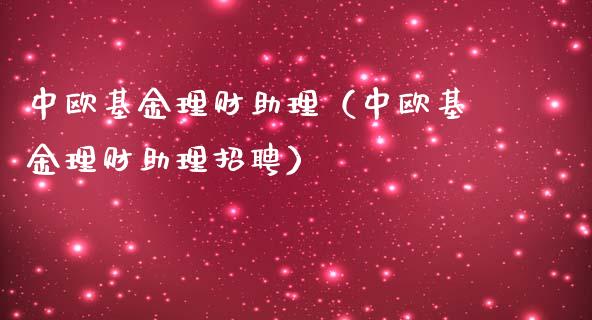 中欧基金理财助理（中欧基金理财助理招聘）_https://www.kuaijiepai.net_投资理财_第1张