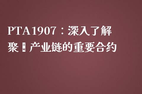 PTA1907:深入了解聚酯产业链的重要合约_期货理财_第1张_快捷排财经网 PTA1907:深入了解聚酯产业链的重要合约_https://www.kuaijiepai.net_期货理财_第1张