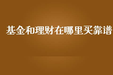 基金和理财在哪里买靠谱_https://www.kuaijiepai.net_期货理财_第1张