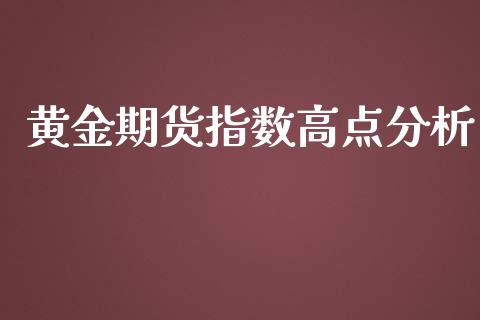 黄金期货指数高点分析_https://www.kuaijiepai.net_期货资讯_第1张