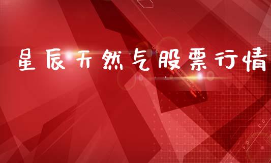 星辰天然气股票行情_https://www.kuaijiepai.net_国际股建_第1张