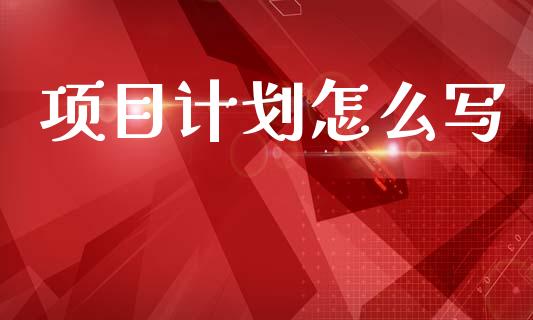 项目计划怎么写_https://www.kuaijiepai.net_期货资讯_第1张