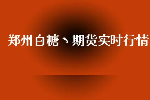 郑州白糖丶期货实时行情_https://www.kuaijiepai.net_国际期货_第1张