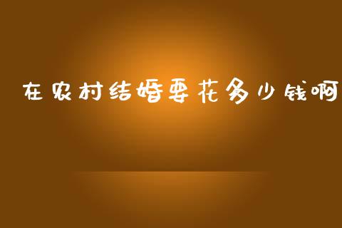 在农村结婚要花多少钱啊_https://www.kuaijiepai.net_新股新闻_第1张