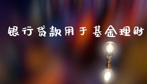 银行贷款用于基金理财_https://www.kuaijiepai.net_投资理财_第1张