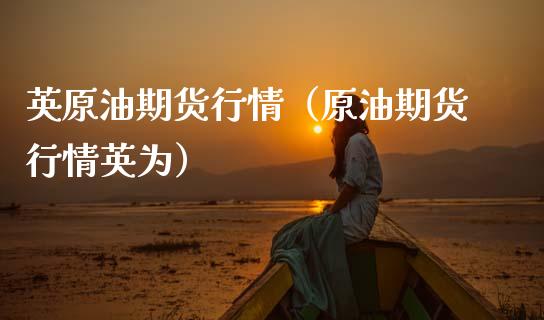 英原油期货行情（原油期货行情英为）_https://www.kuaijiepai.net_期货资讯_第1张
