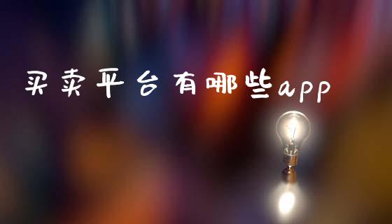 买卖平台有哪些app_https://www.kuaijiepai.net_期货在线_第1张