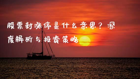 股票封涨停是什么意思？深度解析与投资策略_https://www.kuaijiepai.net_国际期货_第1张