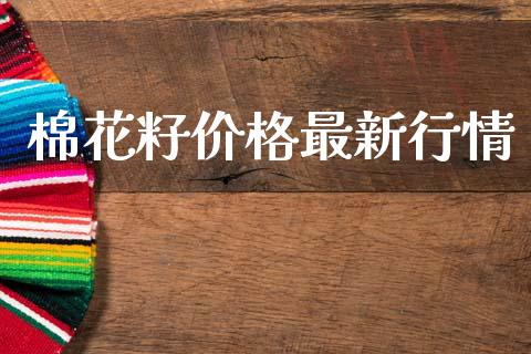 棉花籽价格最新行情_https://www.kuaijiepai.net_国际期货_第1张