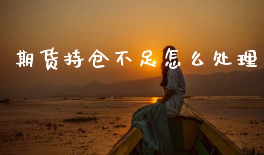 期货持仓不足怎么处理_https://www.kuaijiepai.net_期货资讯_第1张