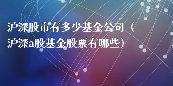 沪深股市有多少基金公司（沪深a股基金股票有哪些）_https://www.kuaijiepai.net_期货理财_第1张