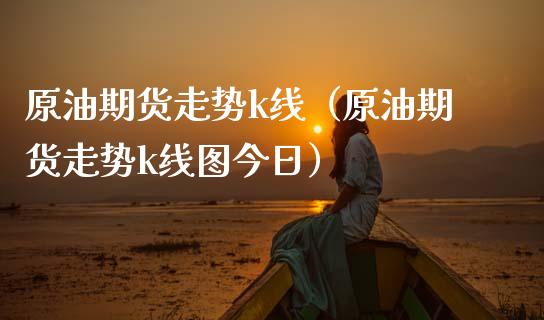 原油期货走势k线（原油期货走势k线图今日）_https://www.kuaijiepai.net_国际期货_第1张