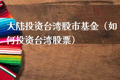 大陆投资台湾股市基金（如何投资台湾股票）_https://www.kuaijiepai.net_期货理财_第1张