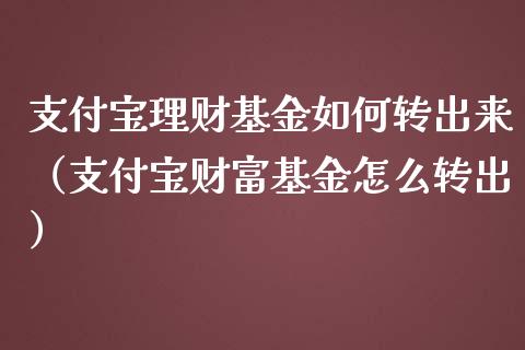 支付宝理财基金如何转出来（支付宝财富基金怎么转出）_https://www.kuaijiepai.net_期货理财_第1张
