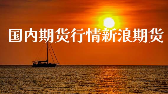 国内期货行情新浪期货_https://www.kuaijiepai.net_期货在线_第1张