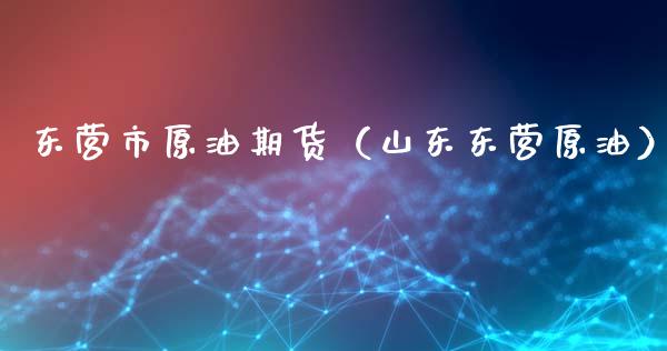东营市原油期货（山东东营原油）_https://www.kuaijiepai.net_期货资讯_第1张