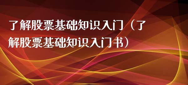 了解股票基础知识入门（了解股票基础知识入门书）_https://www.kuaijiepai.net_新股新闻_第1张