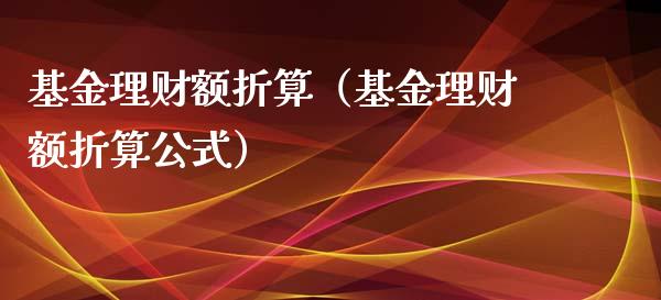 基金理财额折算（基金理财额折算公式）_https://www.kuaijiepai.net_投资理财_第1张