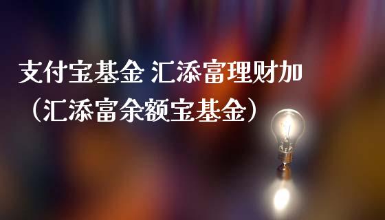 支付宝基金 汇添富理财加（汇添富余额宝基金）_https://www.kuaijiepai.net_期货理财_第1张