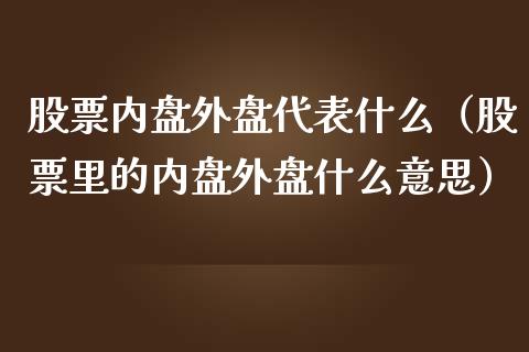 股票内盘外盘代表什么（股票里的内盘外盘什么意思）_https://www.kuaijiepai.net_国际股建_第1张