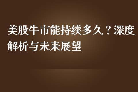 美股牛市能持续多久？深度解析与未来展望_https://www.kuaijiepai.net_国际期货_第1张