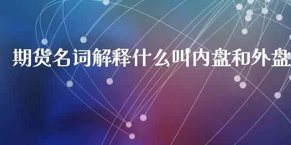 期货名词解释什么叫内盘和外盘_https://www.kuaijiepai.net_投资理财_第1张