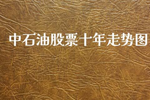 中石油股票十年走势图_https://www.kuaijiepai.net_期货在线_第1张
