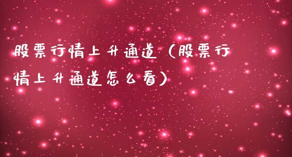 股票行情上升通道（股票行情上升通道怎么看）_https://www.kuaijiepai.net_股票理论_第1张