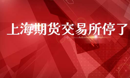 上海期货交易所停了_https://www.kuaijiepai.net_国际股建_第1张