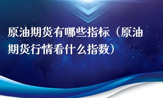 原油期货有哪些指标（原油期货行情看什么指数）_https://www.kuaijiepai.net_国际期货_第1张