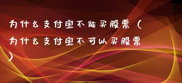 为什么支付宝不能买股票（为什么支付宝不可以买股票）_https://www.kuaijiepai.net_新股新闻_第1张