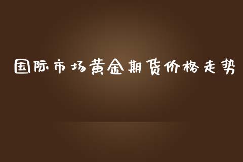 国际市场黄金期货价格走势_https://www.kuaijiepai.net_期货资讯_第1张